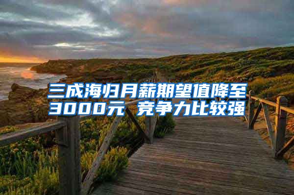 三成海归月薪期望值降至3000元 竞争力比较强