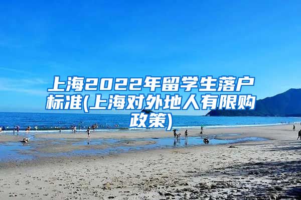 上海2022年留学生落户标准(上海对外地人有限购政策)