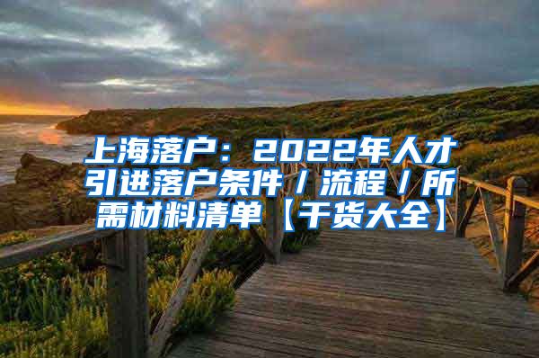 上海落户：2022年人才引进落户条件／流程／所需材料清单【干货大全】