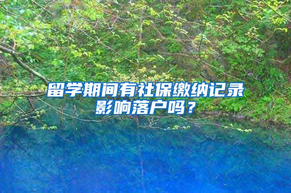 留学期间有社保缴纳记录影响落户吗？