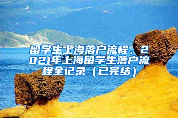 留学生上海落户流程，2021年上海留学生落户流程全记录（已完结）