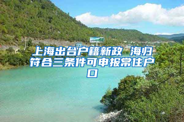 上海出台户籍新政 海归符合三条件可申报常住户口