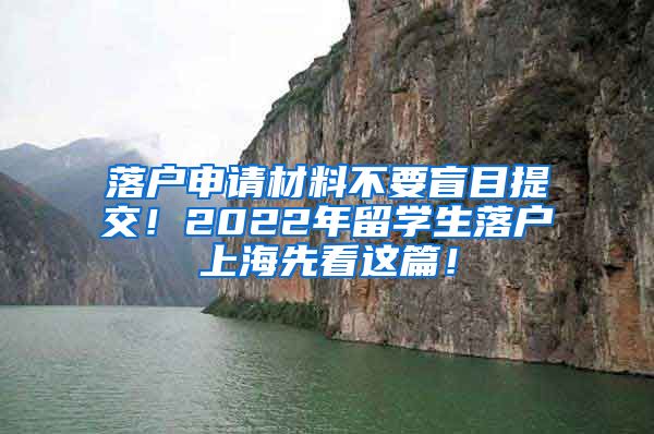 落户申请材料不要盲目提交！2022年留学生落户上海先看这篇！