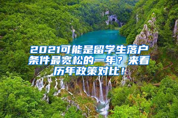 2021可能是留学生落户条件最宽松的一年？来看历年政策对比！