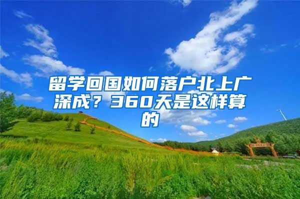 留学回国如何落户北上广深成？360天是这样算的