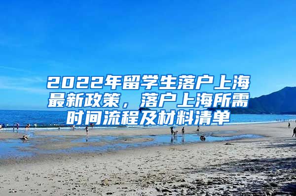 2022年留学生落户上海最新政策，落户上海所需时间流程及材料清单