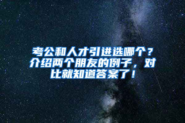 考公和人才引进选哪个？介绍两个朋友的例子，对比就知道答案了！