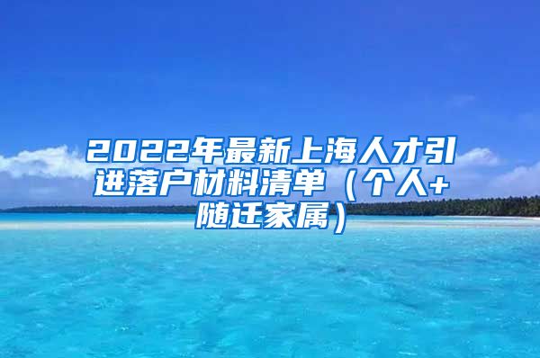 2022年最新上海人才引进落户材料清单（个人+随迁家属）