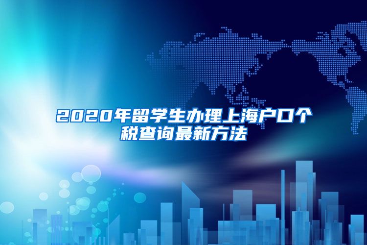 2020年留学生办理上海户口个税查询最新方法