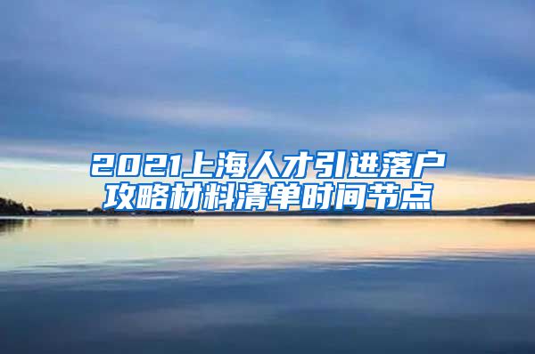 2021上海人才引进落户攻略材料清单时间节点