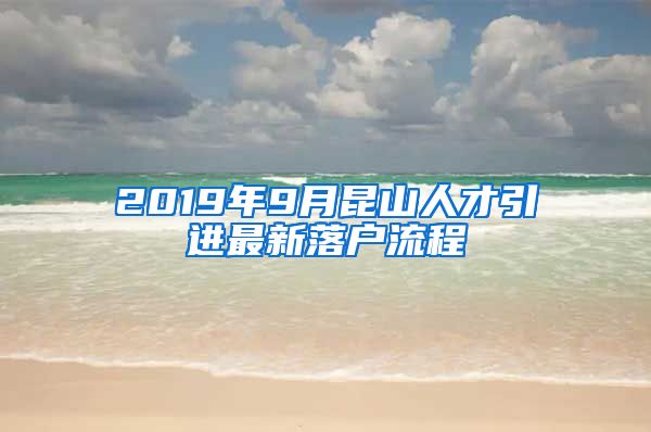 2019年9月昆山人才引进最新落户流程