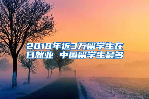 2018年近3万留学生在日就业 中国留学生最多