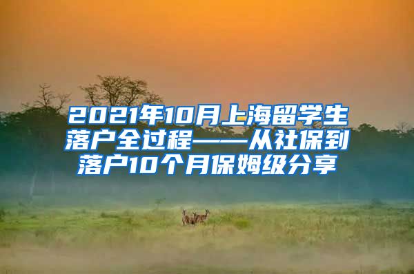 2021年10月上海留学生落户全过程——从社保到落户10个月保姆级分享