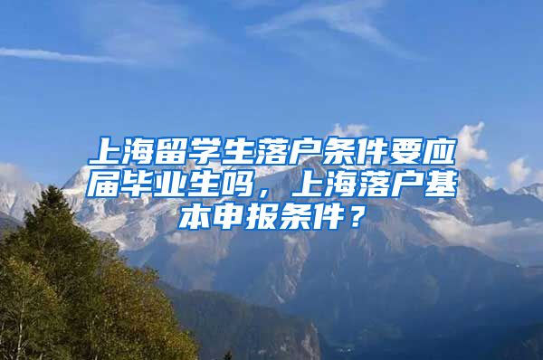 上海留学生落户条件要应届毕业生吗，上海落户基本申报条件？