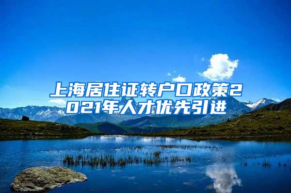 上海居住证转户口政策2021年人才优先引进