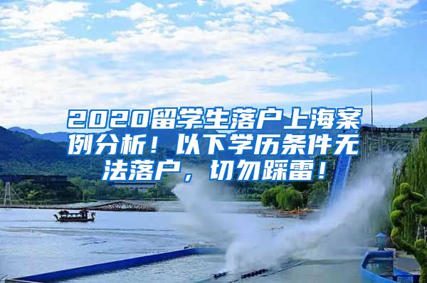 2020留学生落户上海案例分析！以下学历条件无法落户，切勿踩雷！