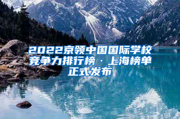 2022京领中国国际学校竞争力排行榜·上海榜单正式发布