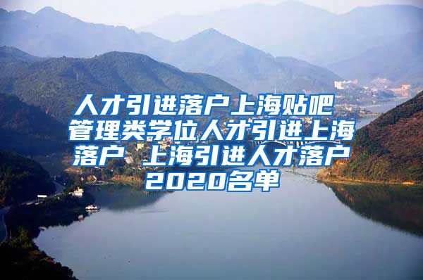 人才引进落户上海贴吧 管理类学位人才引进上海落户 上海引进人才落户2020名单