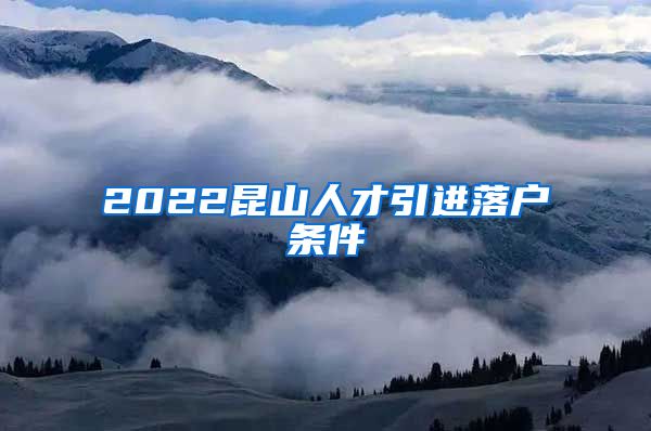 2022昆山人才引进落户条件