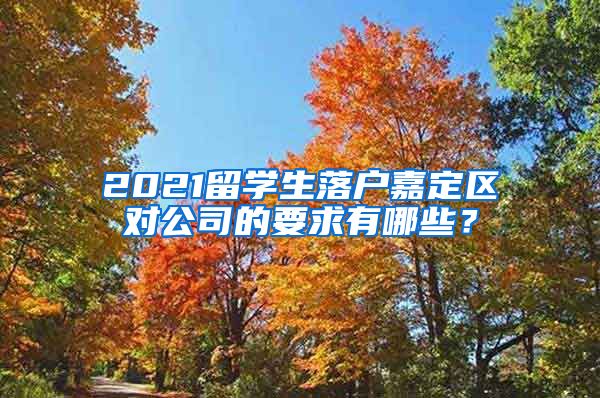 2021留学生落户嘉定区对公司的要求有哪些？