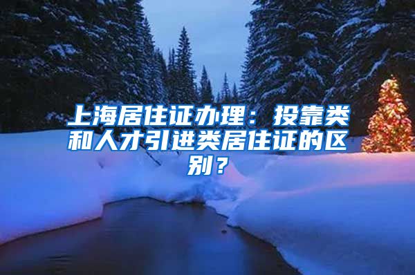 上海居住证办理：投靠类和人才引进类居住证的区别？