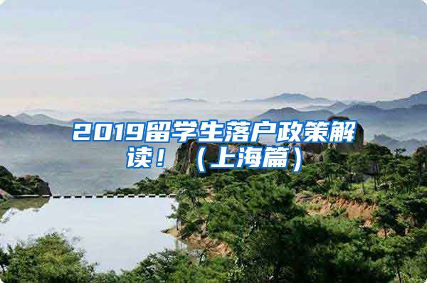 2019留学生落户政策解读！（上海篇）