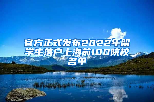 官方正式发布2022年留学生落户上海前100院校名单