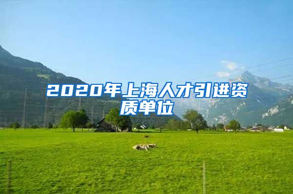 2020年上海人才引进资质单位