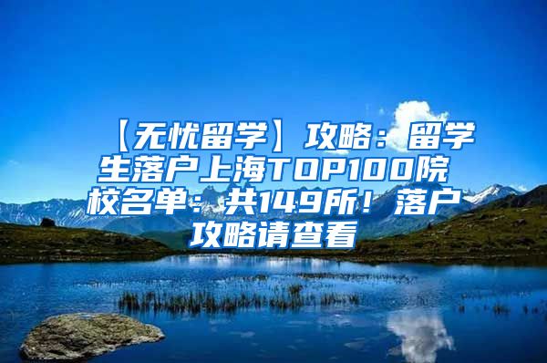 【无忧留学】攻略：留学生落户上海TOP100院校名单：共149所！落户攻略请查看