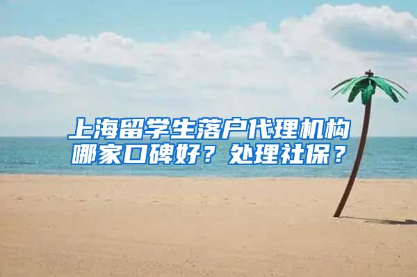 上海留学生落户代理机构哪家口碑好？处理社保？