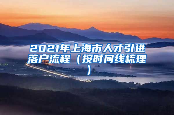 2021年上海市人才引进落户流程（按时间线梳理）