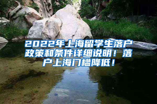 2022年上海留学生落户政策和条件详细说明！落户上海门槛降低！