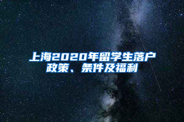 上海2020年留学生落户政策、条件及福利