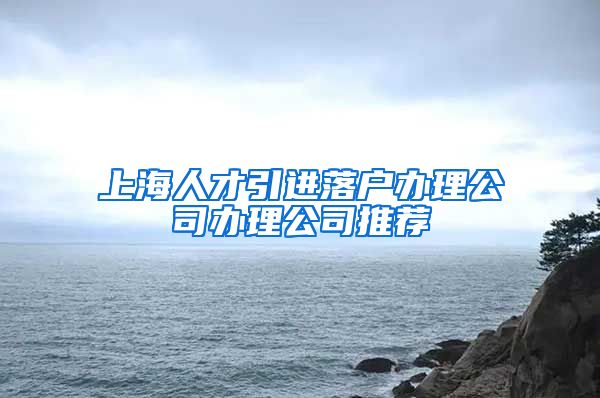 上海人才引进落户办理公司办理公司推荐