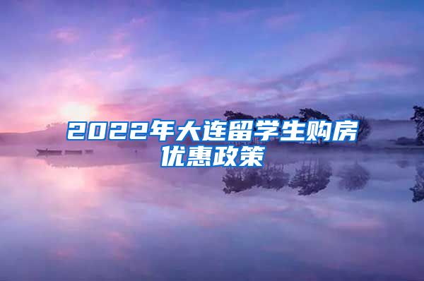 2022年大连留学生购房优惠政策