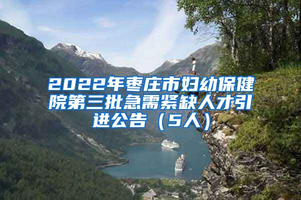 2022年枣庄市妇幼保健院第三批急需紧缺人才引进公告（5人）