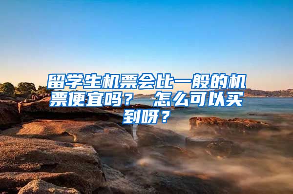 留学生机票会比一般的机票便宜吗？ 怎么可以买到呀？