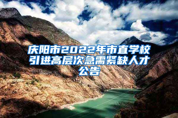 庆阳市2022年市直学校引进高层次急需紧缺人才公告