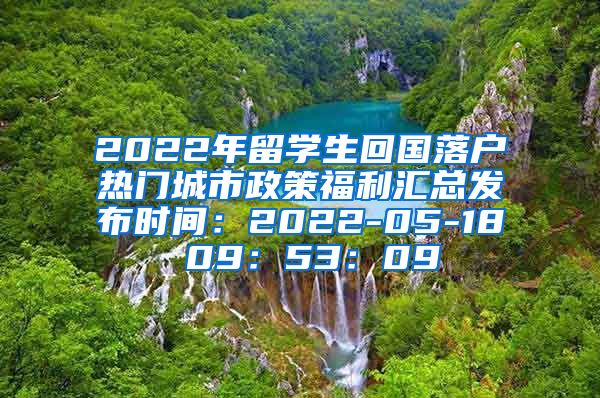 2022年留学生回国落户热门城市政策福利汇总发布时间：2022-05-18 09：53：09