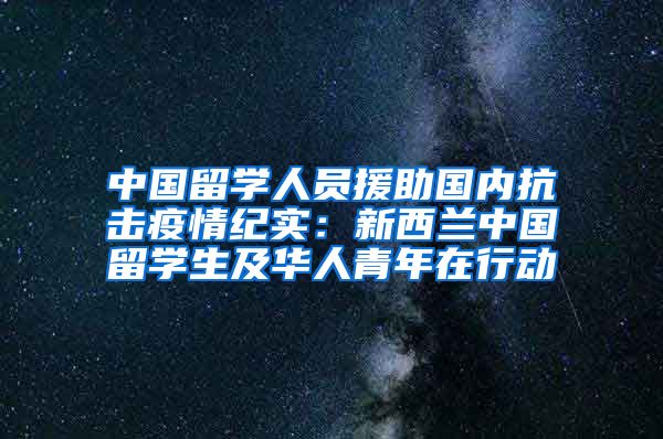 中国留学人员援助国内抗击疫情纪实：新西兰中国留学生及华人青年在行动