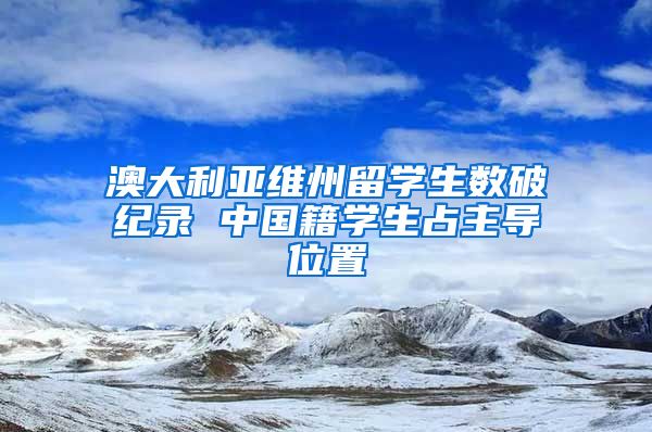 澳大利亚维州留学生数破纪录 中国籍学生占主导位置