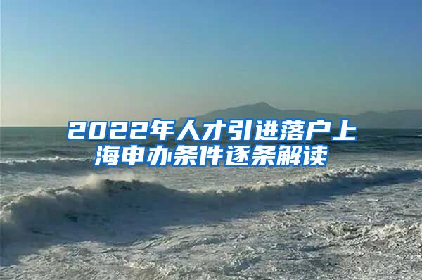 2022年人才引进落户上海申办条件逐条解读