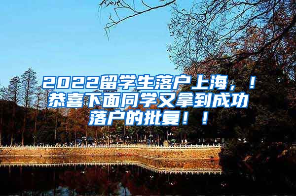 2022留学生落户上海，！恭喜下面同学又拿到成功落户的批复！！