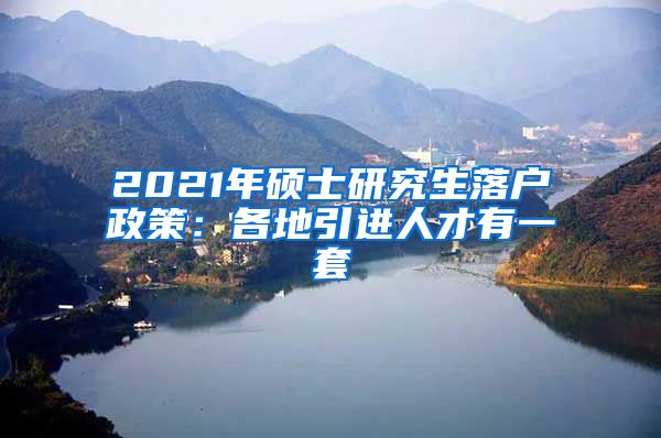 2021年硕士研究生落户政策：各地引进人才有一套