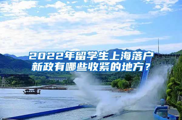 2022年留学生上海落户新政有哪些收紧的地方？