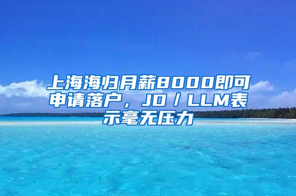 上海海归月薪8000即可申请落户，JD／LLM表示毫无压力