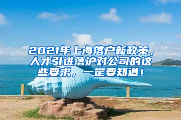 2021年上海落户新政策，人才引进落沪对公司的这些要求，一定要知道！