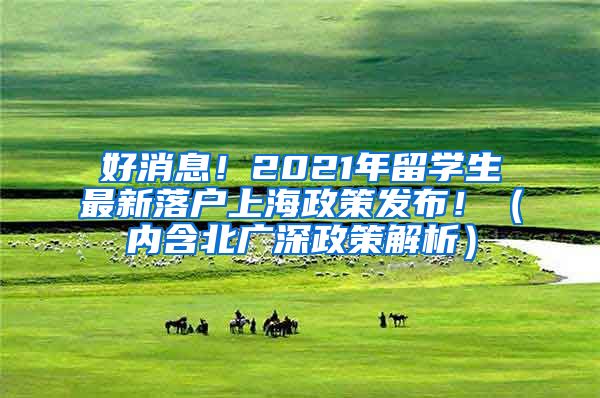 好消息！2021年留学生最新落户上海政策发布！（内含北广深政策解析）