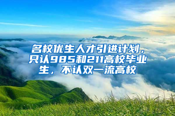 名校优生人才引进计划，只认985和211高校毕业生，不认双一流高校