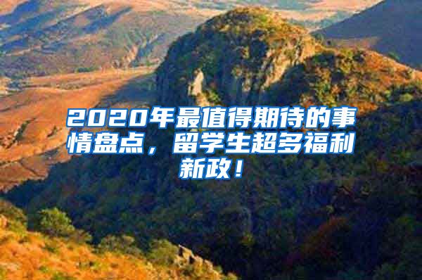 2020年最值得期待的事情盘点，留学生超多福利新政！